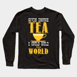 Given enough tea i could rule the world Long Sleeve T-Shirt